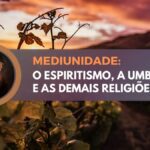 Mediunidade: o Espiritismo, a Umbanda e as demais religiões